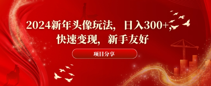 2024新年头像玩法，日入300+，快速变现，新手友好【揭秘】-灼光资源宝库