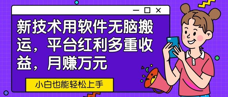 新技术用软件无脑搬运，平台红利多重收益，月赚万元，小白也能轻松上手-灼光资源宝库
