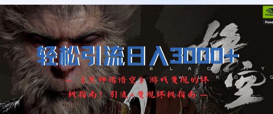 轻松引流日入3k，《黑神话悟空》游戏变现的终极指南!引流+变现终极指南-灼光资源宝库