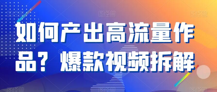 如何产出高流量作品？爆款视频拆解-灼光资源宝库