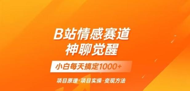 B站情感冷门蓝海赛道秒变现《神聊觉醒》一天轻松变现500+【揭秘】-灼光资源宝库