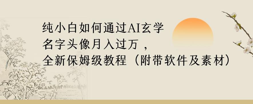 纯小白如何通过AI玄学名字头像，月入过万，高复购高利润，全新保姆级教程【揭秘】-灼光资源宝库