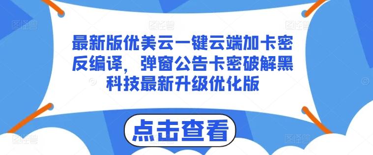 最新版优美云一键云端加卡密反编译，弹窗公告卡密破解黑科技最新升级优化版【揭秘】-灼光资源宝库