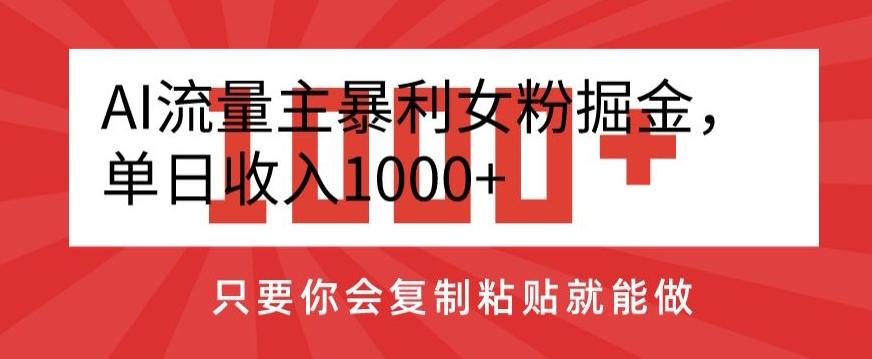 AI流量主暴利女粉掘金，单日收入1000+，只要你会复制粘贴就能做-灼光资源宝库