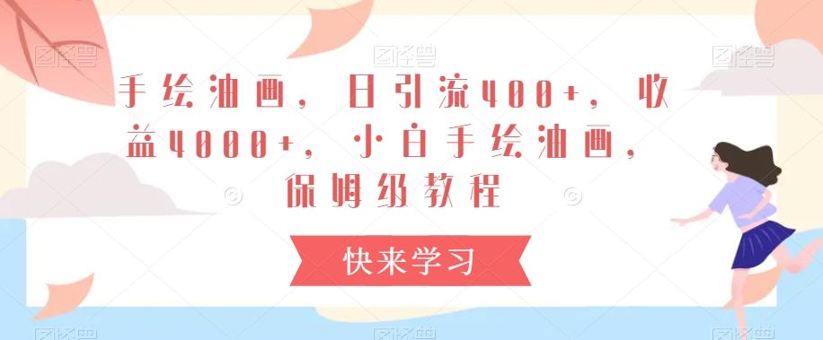 手绘油画，日引流400+，收益4000+，小白手绘油画，保姆级教程【揭秘】-灼光资源宝库