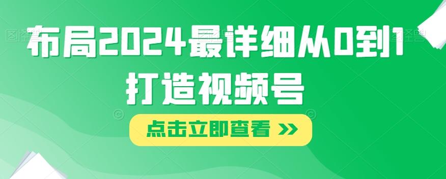布局2024最详细从0到1打造视频号【揭秘】-灼光资源宝库