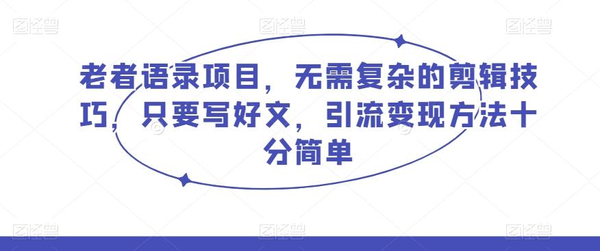 老者语录项目，无需复杂的剪辑技巧，只要写好文，引流变现方法十分简单-灼光资源宝库