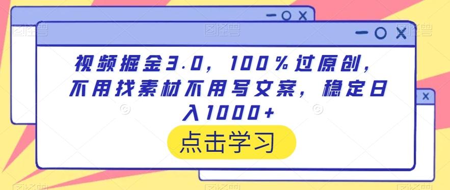 视频掘金3.0，100％过原创，不用找素材不用写文案，稳定日入1000+【揭秘】-灼光资源宝库