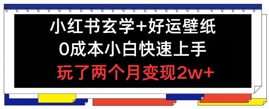 小红书玄学+好运壁纸玩法，0成本小白快速上手，玩了两个月变现2w+ 【揭秘】-灼光资源宝库