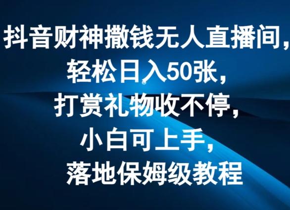 抖音财神撒钱无人直播间轻松日入50张，打赏礼物收不停，小白可上手，落地保姆级教程【揭秘】-灼光资源宝库