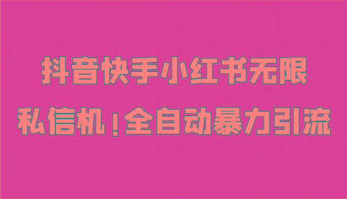 抖音快手小红书无限私信机，全自动暴力引流！-灼光资源宝库