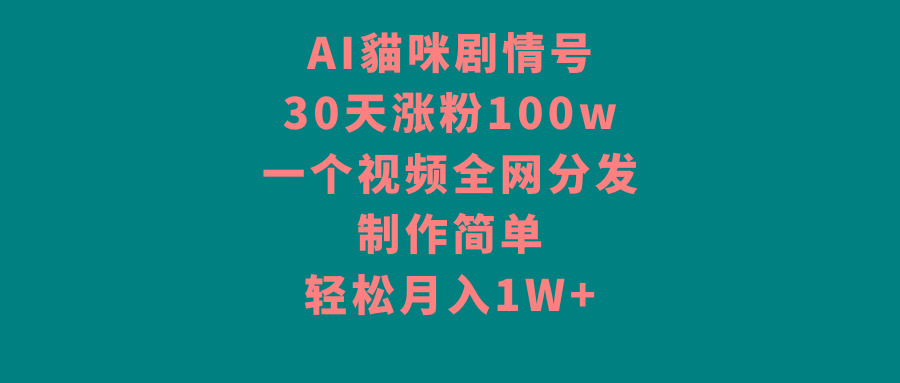 AI貓咪剧情号，30天涨粉100w，制作简单，一个视频全网分发，轻松月入1W+-灼光资源宝库