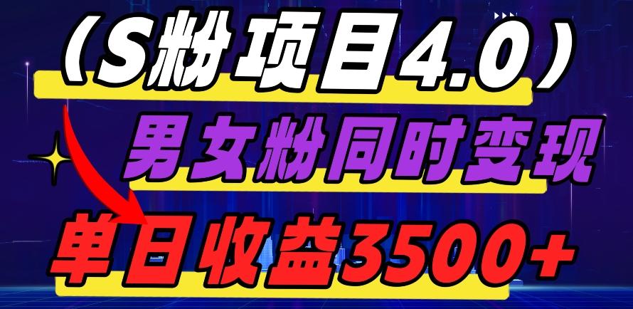 S粉项目4.0，男女粉通吃，男女粉同时变现，单日收益3500+-灼光资源宝库