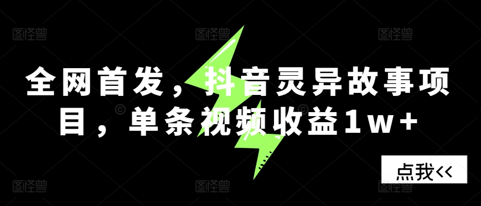 全网首发，抖音灵异故事项目，单条视频收益1w+-灼光资源宝库