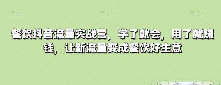 餐饮抖音流量实战营，学了就会，用了就赚钱，让新流量变成餐饮好生意-灼光资源宝库