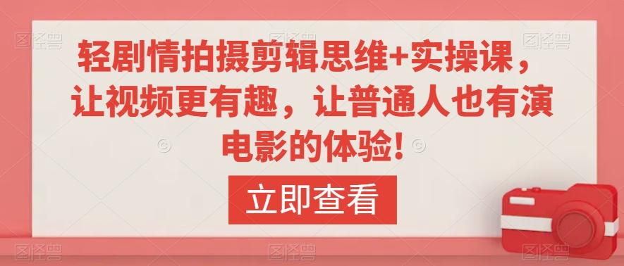 轻剧情拍摄剪辑思维+实操课，让视频更有趣，让普通人也有演电影的体验!-灼光资源宝库