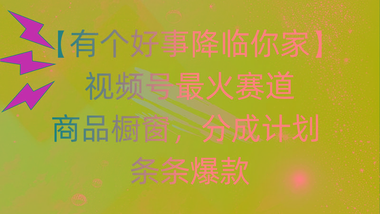有个好事 降临你家：视频号最火赛道，商品橱窗，分成计划 条条爆款，每…-灼光资源宝库