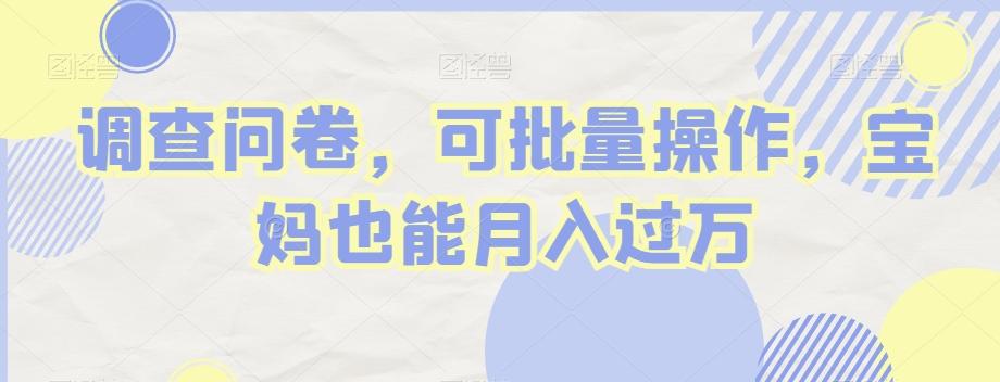 调查问卷，可批量操作，宝妈也能月入过万-灼光资源宝库