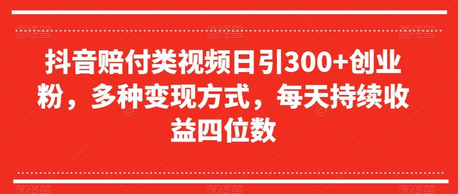 抖音赔付类视频日引300+创业粉，多种变现方式，每天持续收益四位数【揭秘】-灼光资源宝库