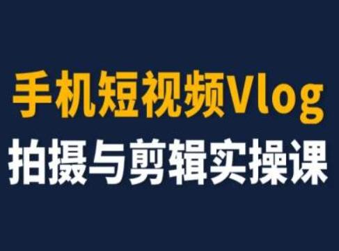 手机短视频Vlog拍摄与剪辑实操课,小白变大师