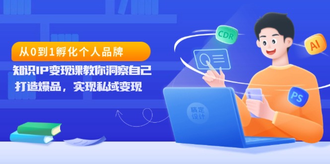 从0到1孵化个人品牌，知识IP变现课教你洞察自己，打造爆品，实现私域变现-灼光资源宝库