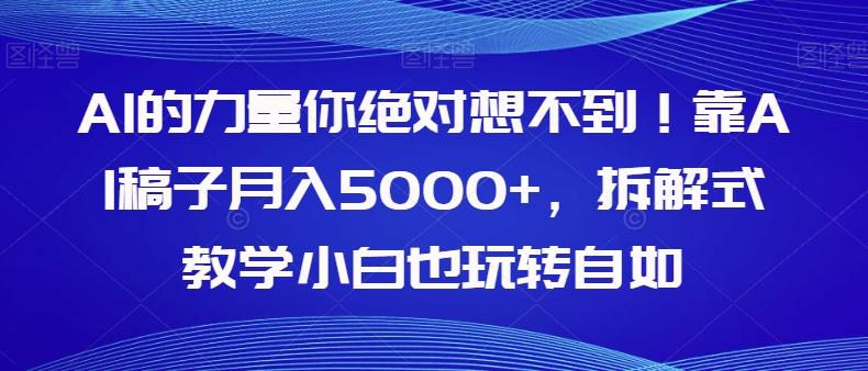 AI的力量你绝对想不到！靠AI稿子月入5000+，拆解式教学小白也玩转自如【揭秘】-灼光资源宝库