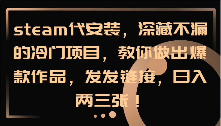 steam代安装，深藏不漏的冷门项目，教你做出爆款作品，发发链接，日入两三张！-灼光资源宝库