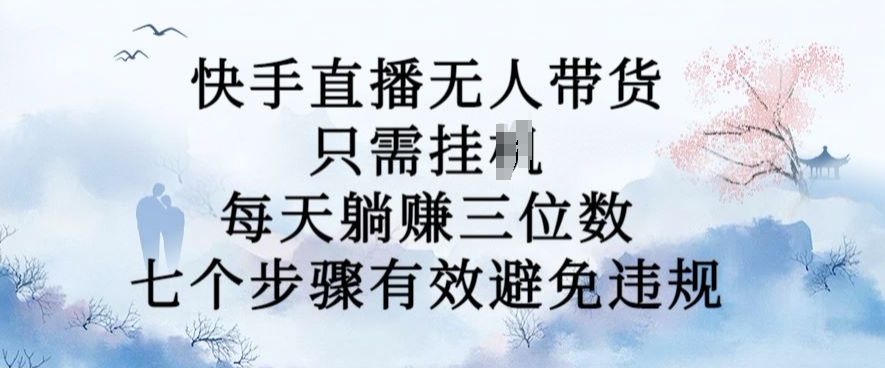 10月新玩法，快手直播无人带货，每天躺Z三位数，七个步骤有效避免违规【揭秘】-灼光资源宝库