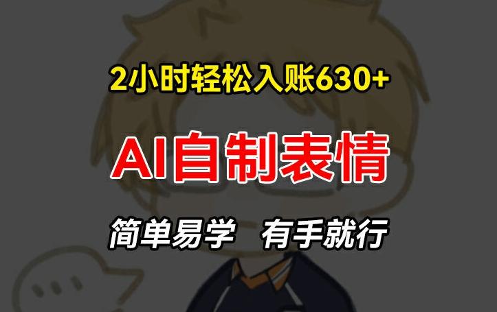 2小时轻松入账630+赚钱项目，手把手教你做AI自制表情，简单易学有手就行【揭秘】-灼光资源宝库