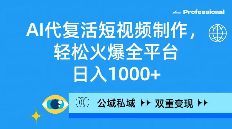 (9359期)AI代复活短视频制作，轻松火爆全平台，日入1000+，公域私域双重变现方式-灼光资源宝库
