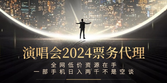演唱会-票务代理，全网低价资源在手，一部手机日入两千不是空谈-灼光资源宝库