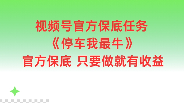 视频号官方保底任务，停车我最牛，官方保底只要做就有收益【揭秘】-灼光资源宝库
