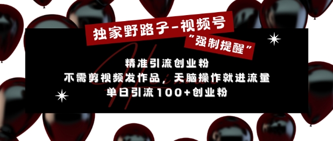 独家野路子利用视频号“强制提醒”，不需剪视频发作品，无脑操作就进流量，单日引流100+创业粉-灼光资源宝库