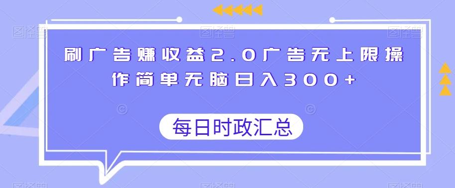 刷广告赚收益2.0广告无上限操作简单无脑日入300+-灼光资源宝库