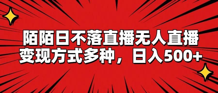 陌陌日不落直播无人直播，变现方式多种，日入500+-灼光资源宝库