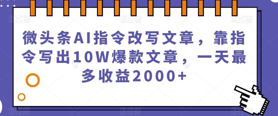 微头条AI指令改写文章，靠指令写出10W爆款文章，一天最多收益2000+【揭秘】-蘑菇资源宝库