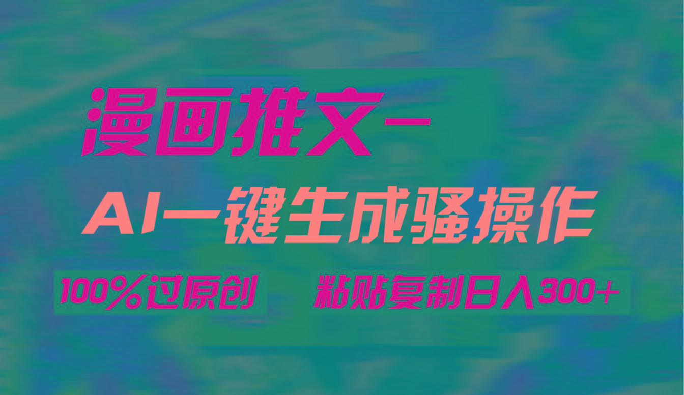 (9635期)AI一键生成漫画爆款视频，3分钟1条双重去重100%过原创，粘贴复制日入300+-灼光资源宝库