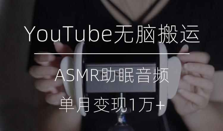 冷门玩法，YouTube无脑搬运ASMR视频，单月变现1万+【揭秘】-灼光资源宝库