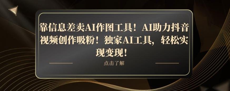 靠信息差卖AI作图工具！AI助力抖音视频创作吸粉！独家AI工具，轻松实现变现！-灼光资源宝库