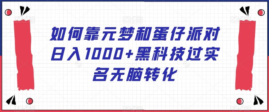 如何靠元梦和蛋仔派对日入1000+黑科技过实名无脑转化【揭秘】-灼光资源宝库