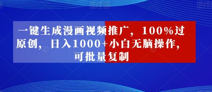 一键生成漫画视频推广，100%过原创，日入1000+小白无脑操作，可批量复制-灼光资源宝库