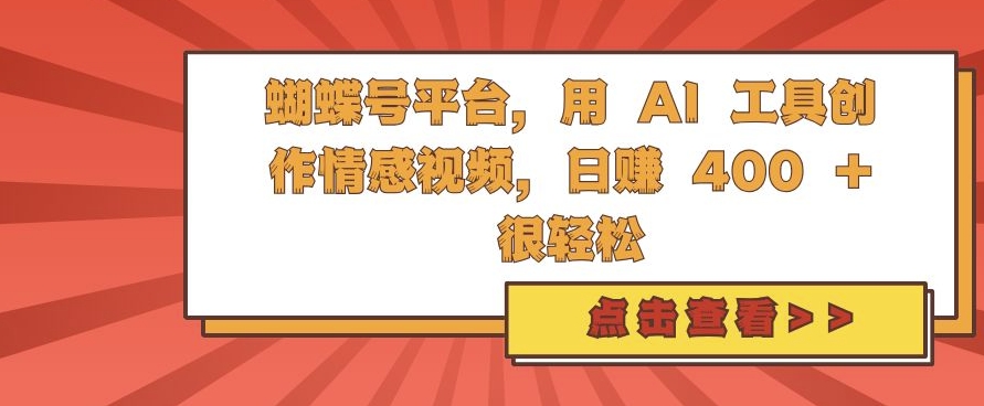 蝴蝶号平台，用 AI 工具创作情感视频，日入4张很轻松【揭秘】-灼光资源宝库