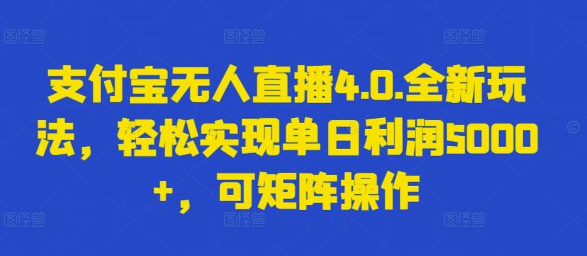 支付宝无人直播4.0.全新玩法，轻松实现单日利润5000+，可矩阵操作【揭秘】-灼光资源宝库