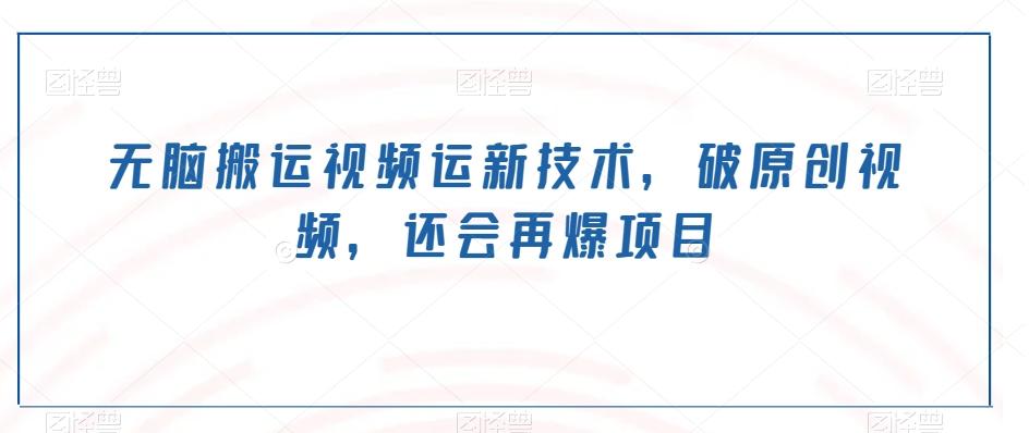 无脑搬运视频运新技术，破原创视频，还会再爆项目-灼光资源宝库
