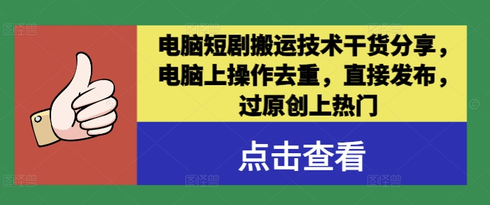 电脑短剧搬运技术干货分享，电脑上操作去重，直接发布，过原创上热门-灼光资源宝库