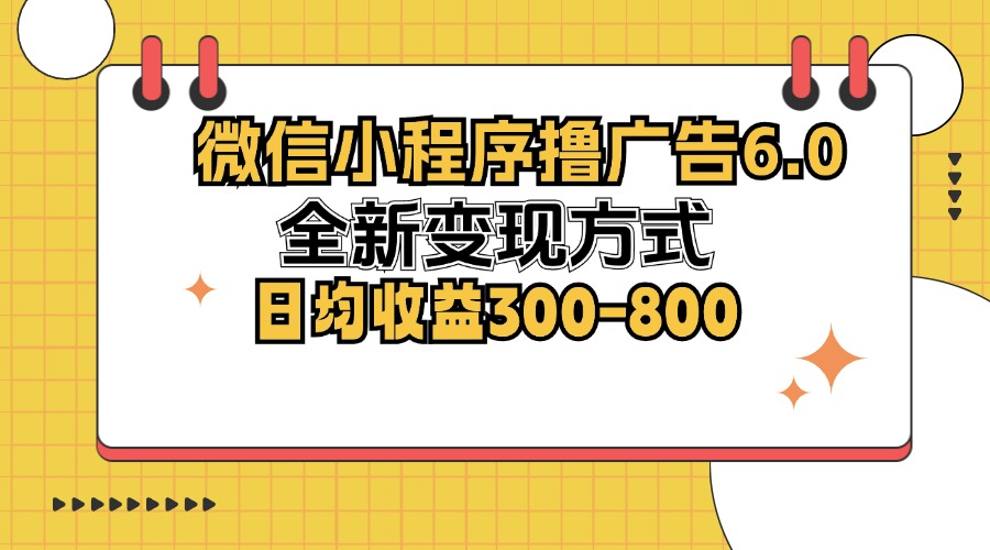 微信小程序撸广告6.0，全新变现方式，日均收益300-800-灼光资源宝库