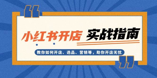 小红书开店实战指南：教你如何开店、选品、营销等，助你开店无忧-灼光资源宝库