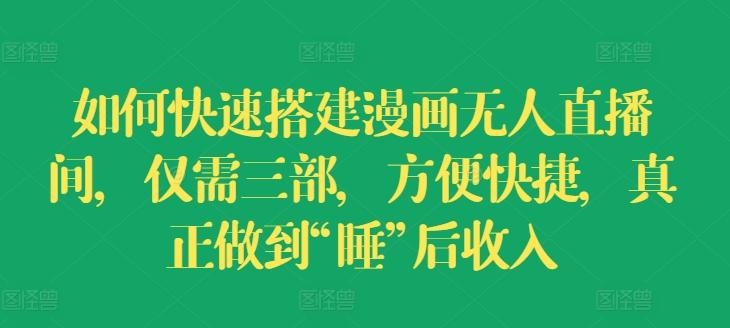 如何快速搭建漫画无人直播间，仅需三部，方便快捷，真正做到“睡”后收入【揭秘】-灼光资源宝库