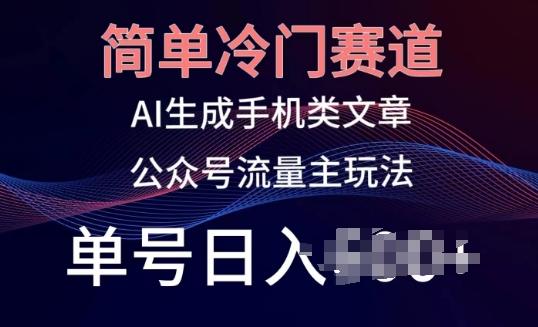 简单冷门赛道，AI生成手机类文章，公众号流量主玩法，单号日入100+【揭秘】-灼光资源宝库