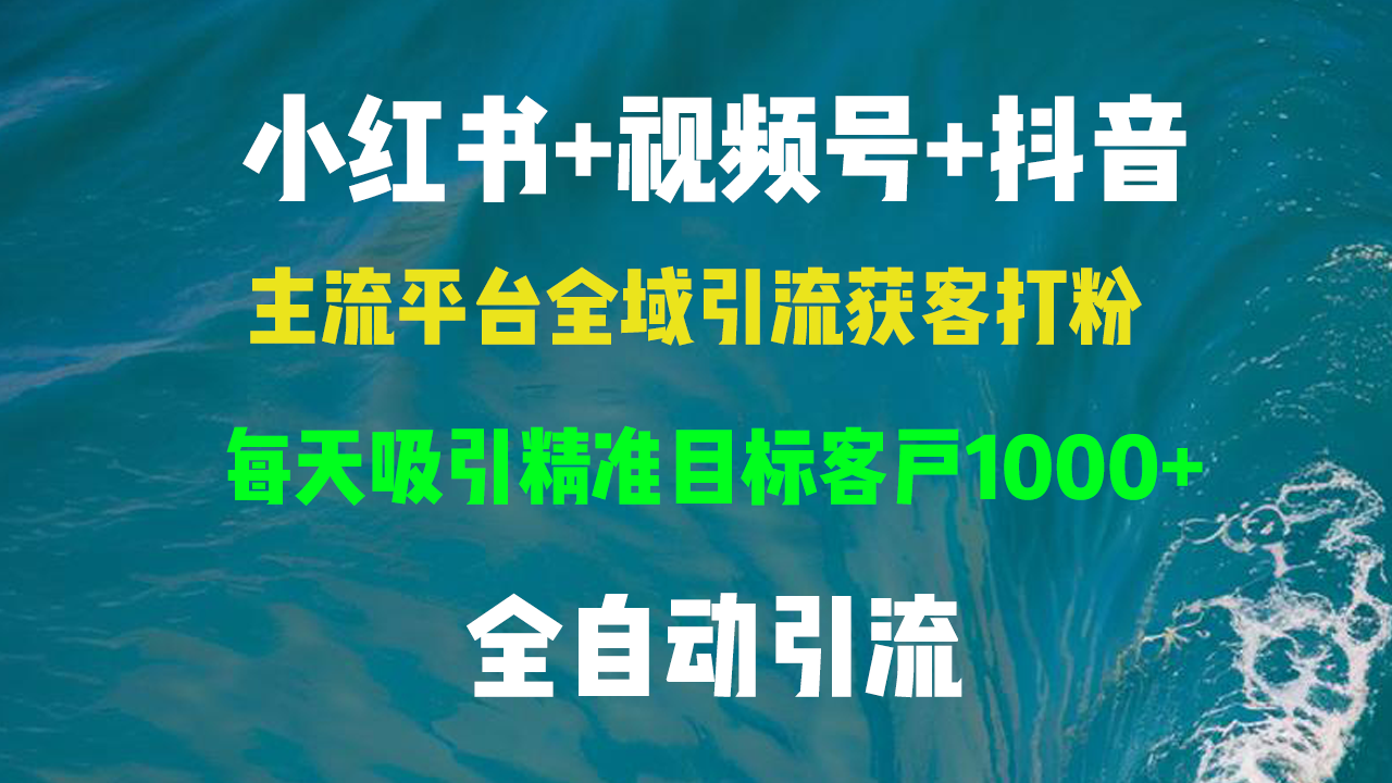 小红书，视频号，抖音主流平台全域引流获客打粉，每天吸引精准目标客户...-灼光资源宝库